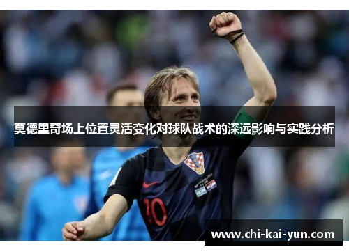 莫德里奇场上位置灵活变化对球队战术的深远影响与实践分析