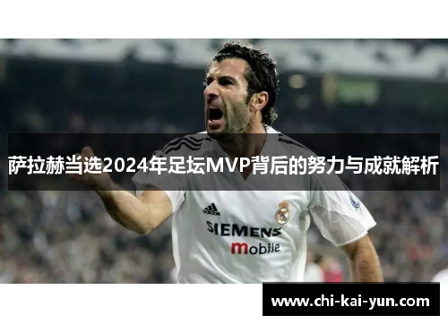 萨拉赫当选2024年足坛MVP背后的努力与成就解析