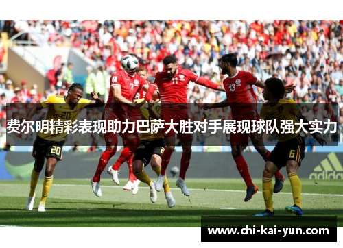 费尔明精彩表现助力巴萨大胜对手展现球队强大实力