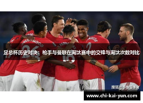 足总杯历史对决：枪手与曼联在淘汰赛中的交锋与淘汰次数对比