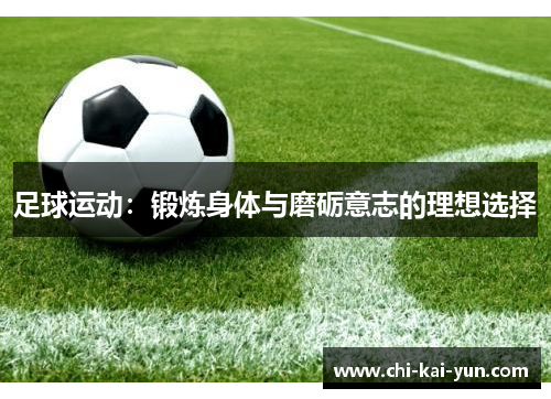 足球运动:锻炼身体与磨砺意志的理想选择 足球运动:锻炼身体与磨砺意志的理想选择