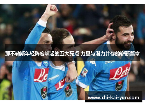 那不勒斯年轻阵容崛起的五大亮点 力量与潜力并存的崭新篇章 那不勒斯年轻阵容崛起的五大亮点 力量与潜力并存的崭新篇章