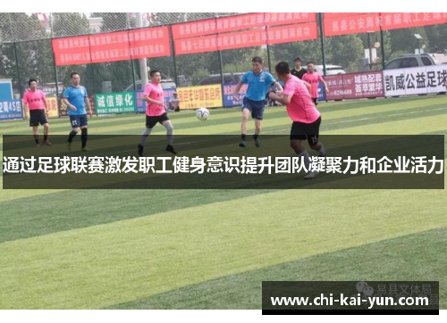 通过足球联赛激发职工健身意识提升团队凝聚力和企业活力 通过足球联赛激发职工健身意识提升团队凝聚力和企业活力