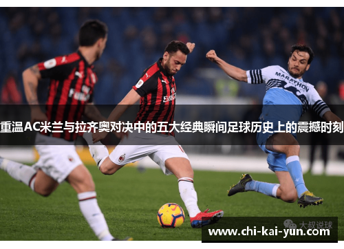 重温AC米兰与拉齐奥对决中的五大经典瞬间足球历史上的震撼时刻 重温AC米兰与拉齐奥对决中的五大经典瞬间足球历史上的震撼时刻