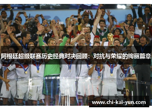 阿根廷超级联赛历史经典对决回顾：对抗与荣耀的绚丽篇章