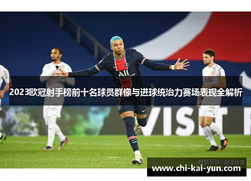 2023欧冠射手榜前十名球员群像与进球统治力赛场表现全解析 2023欧冠射手榜前十名球员群像与进球统治力赛场表现全解析