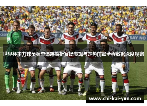 世界杯主力球员状态追踪解析赛场表现与走势前瞻全程数据深度观察