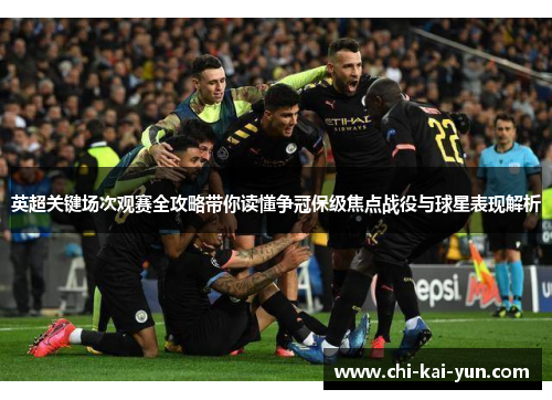 英超关键场次观赛全攻略带你读懂争冠保级焦点战役与球星表现解析
