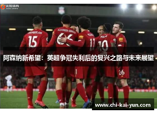 阿森纳新希望：英超争冠失利后的复兴之路与未来展望