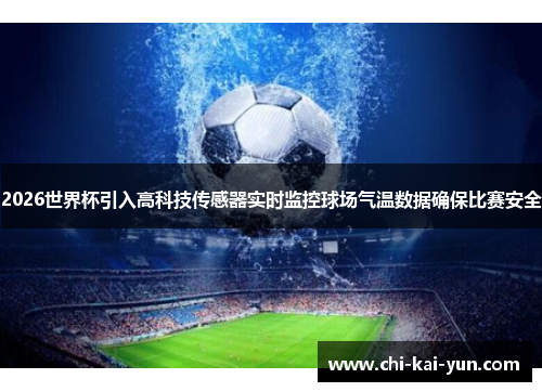 2026世界杯引入高科技传感器实时监控球场气温数据确保比赛安全