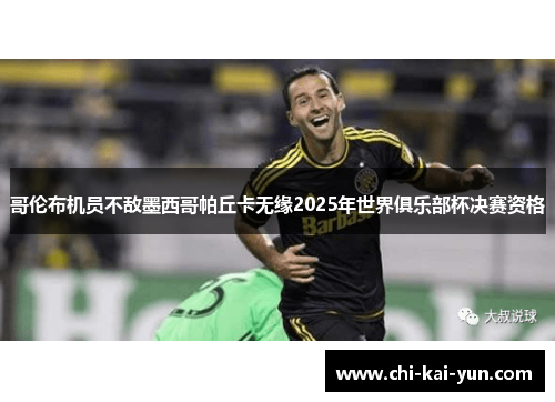 哥伦布机员不敌墨西哥帕丘卡无缘2025年世界俱乐部杯决赛资格