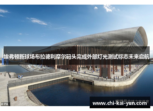 埃弗顿新球场布拉德利摩尔码头完成外部灯光测试标志未来启航