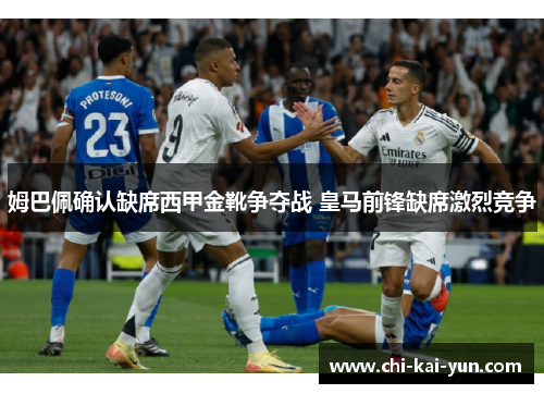 姆巴佩确认缺席西甲金靴争夺战 皇马前锋缺席激烈竞争