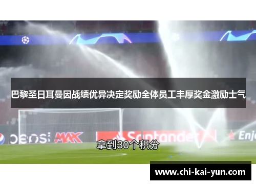 巴黎圣日耳曼因战绩优异决定奖励全体员工丰厚奖金激励士气