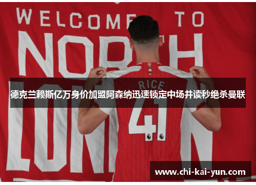 德克兰赖斯亿万身价加盟阿森纳迅速锁定中场并读秒绝杀曼联