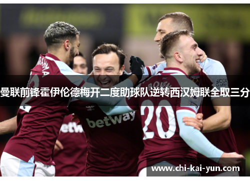 曼联前锋霍伊伦德梅开二度助球队逆转西汉姆联全取三分