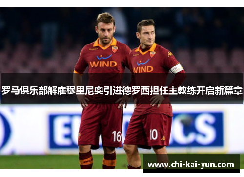 罗马俱乐部解雇穆里尼奥引进德罗西担任主教练开启新篇章