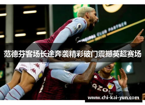 范德芬客场长途奔袭精彩破门震撼英超赛场