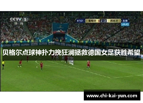 贝格尔点球神扑力挽狂澜拯救德国女足获胜希望