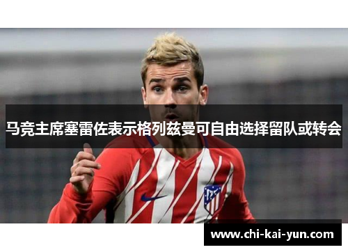 马竞主席塞雷佐表示格列兹曼可自由选择留队或转会