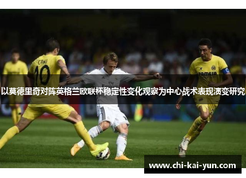 以莫德里奇对阵英格兰欧联杯稳定性变化观察为中心战术表现演变研究