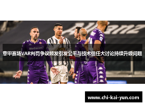 意甲赛场VAR判罚争议频发引发公平与技术信任大讨论持续升级问题