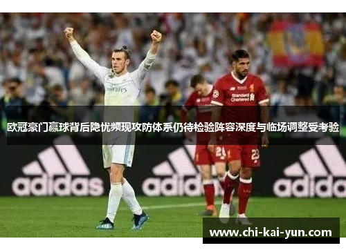 欧冠豪门赢球背后隐忧频现攻防体系仍待检验阵容深度与临场调整受考验