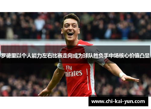 罗德里以个人能力左右比赛走向成为球队胜负手中场核心价值凸显