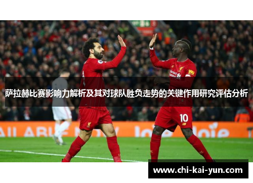 萨拉赫比赛影响力解析及其对球队胜负走势的关键作用研究评估分析