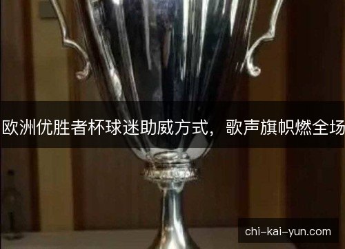 欧洲优胜者杯球迷助威方式，歌声旗帜燃全场