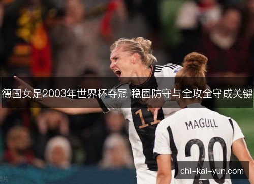 德国女足2003年世界杯夺冠 稳固防守与全攻全守成关键 德国女足2003年世界杯夺冠 稳固防守与全攻全守成关键